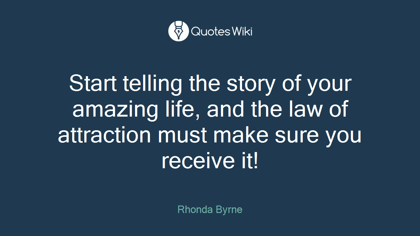 Start telling the story of your amazing life, and the law of attraction must make sure you receive it!