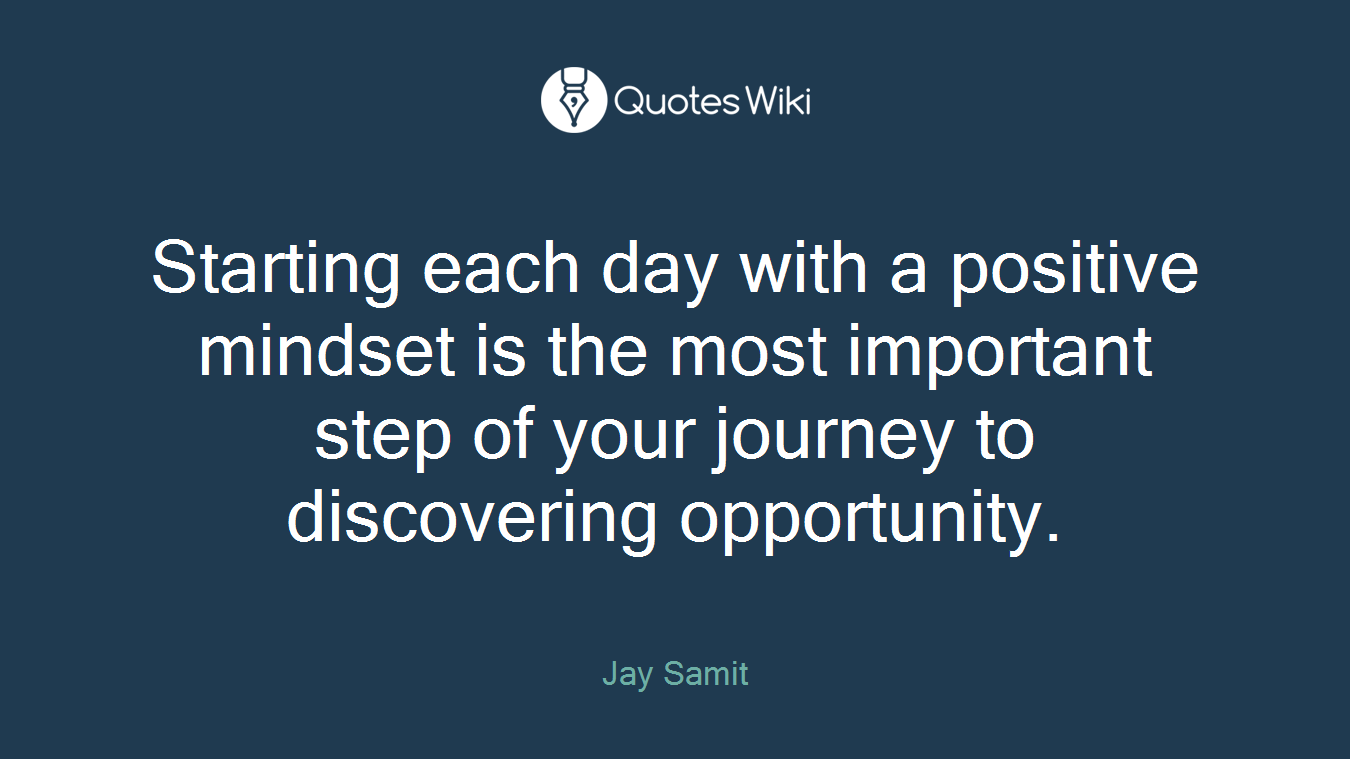 Starting each day with a positive mindset is the most important step of your journey to discovering opportunity.
