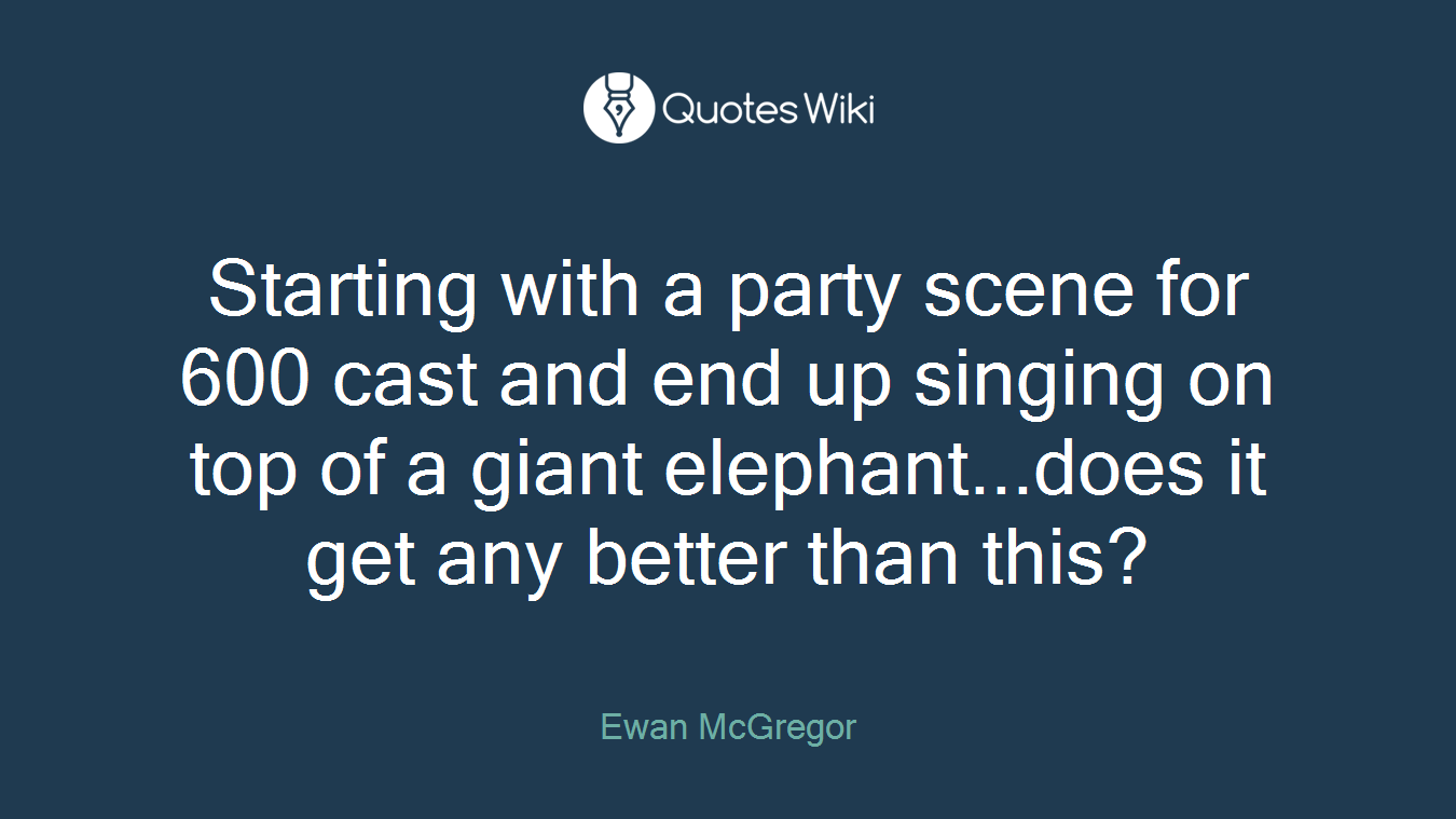 Starting with a party scene for 600 cast and end up singing on top of a giant elephant...does it get any better than this?