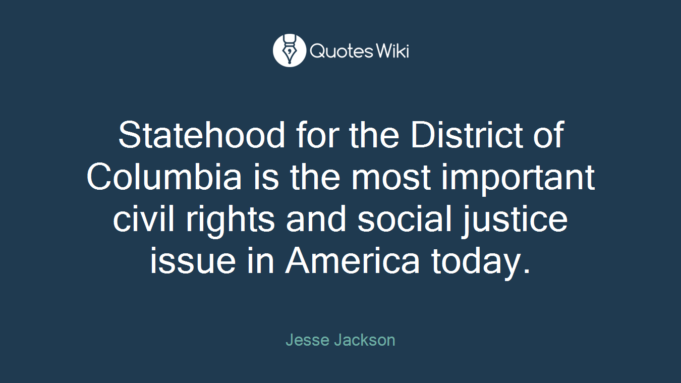 Statehood for the District of Columbia is the most important civil rights and social justice issue in America today.