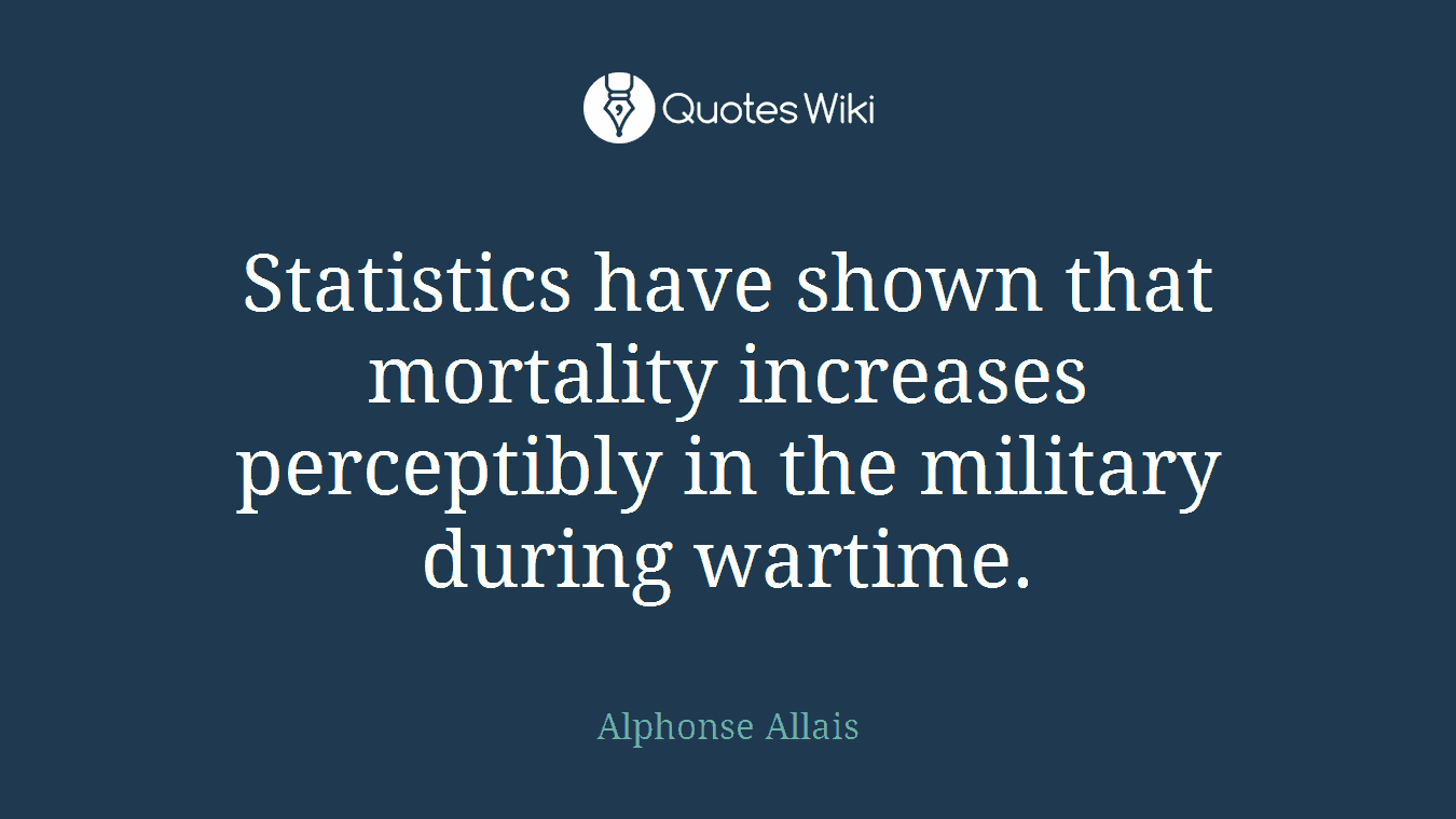 Statistics have shown that mortality increases perceptibly in the military during wartime.