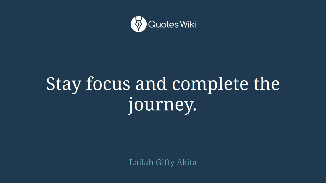 Stay focus and complete the journey.