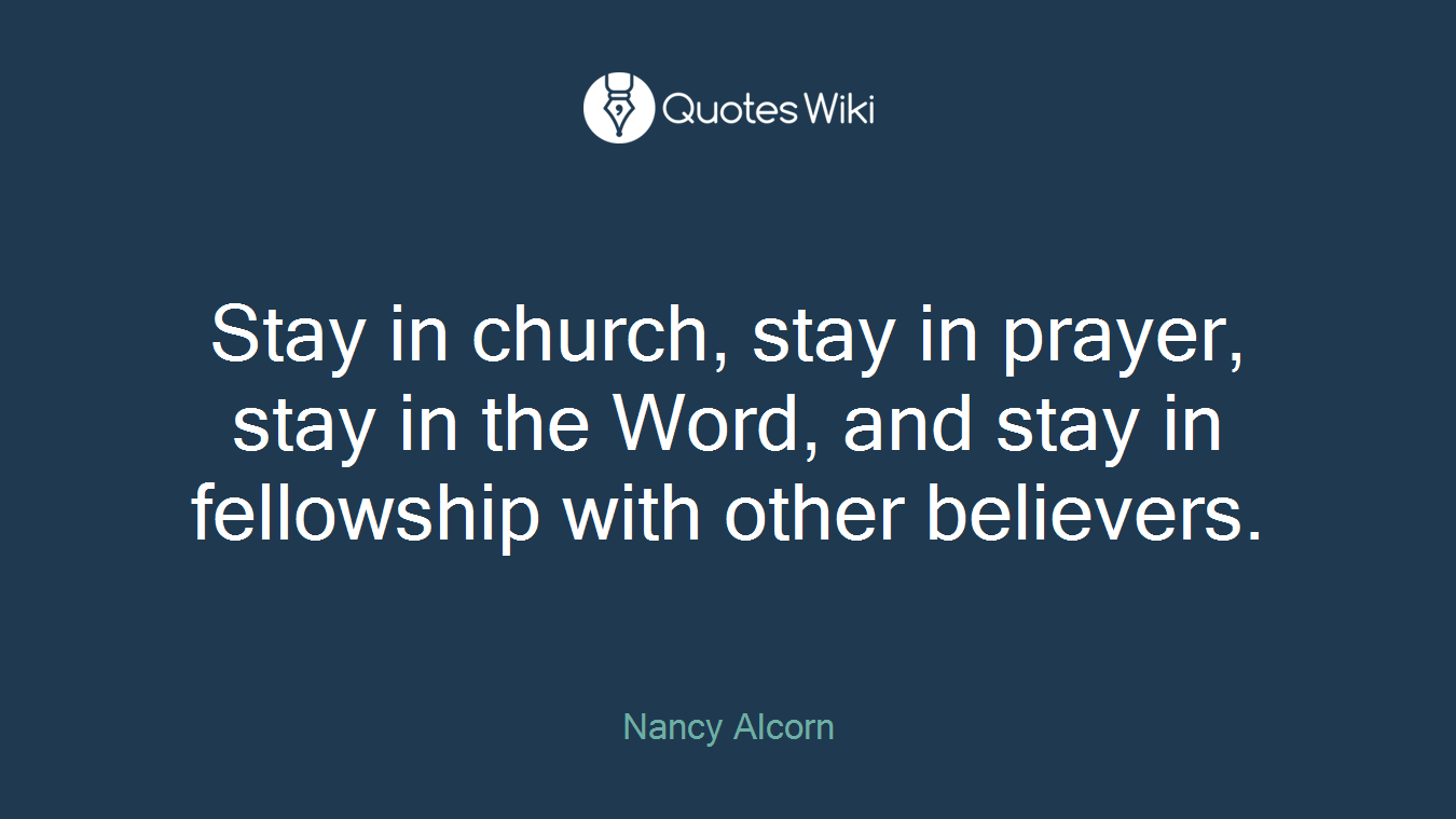 Stay in church, stay in prayer, stay in the Word, and stay in fellowship with other believers.