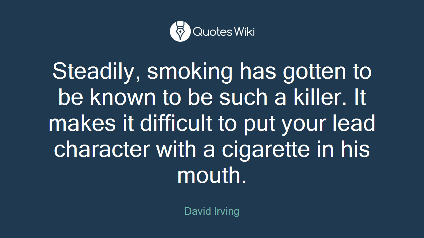 Steadily, smoking has gotten to be known to be such a killer. It makes it difficult to put your lead character with a cigarette in his mouth.