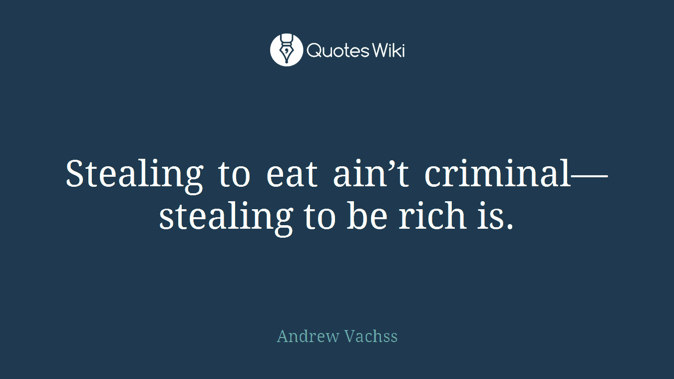 Stealing to eat ain’t criminal—stealing to be rich is.