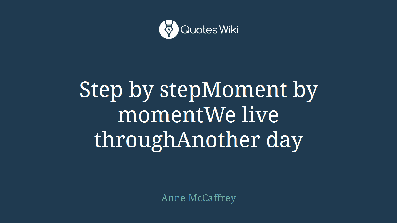 Step by stepMoment by momentWe live throughAnother day