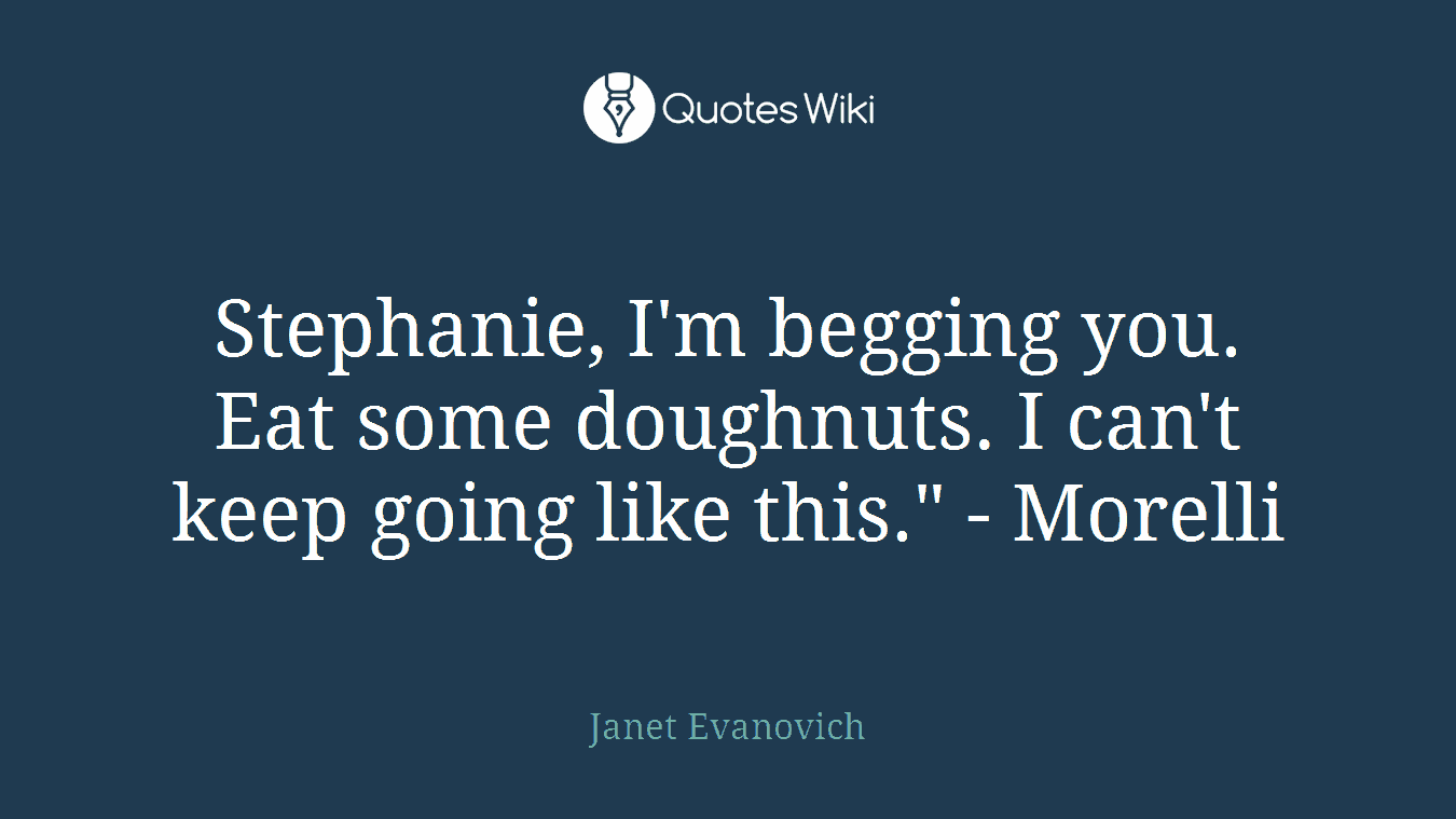 Stephanie, I'm begging you. Eat some doughnuts. I can't keep going like this." - Morelli
