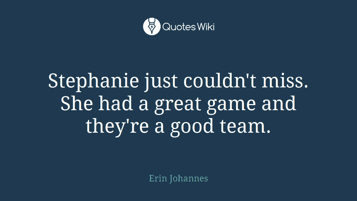 Stephanie just couldn't miss. She had a great game and they're a good team.