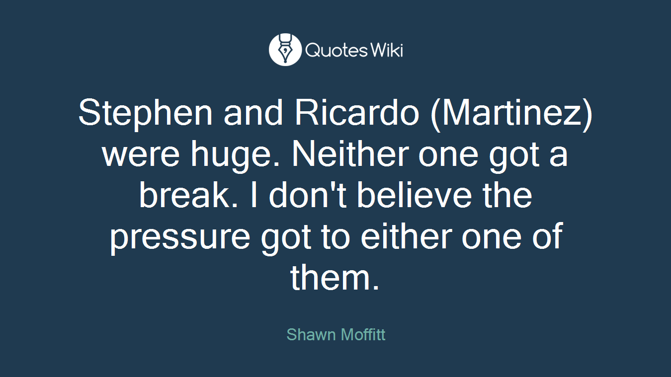 Stephen and Ricardo (Martinez) were huge. Neither one got a break. I don't believe the pressure got to either one of them.