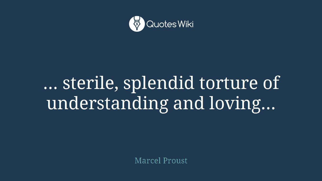 ... sterile, splendid torture of understanding and loving...