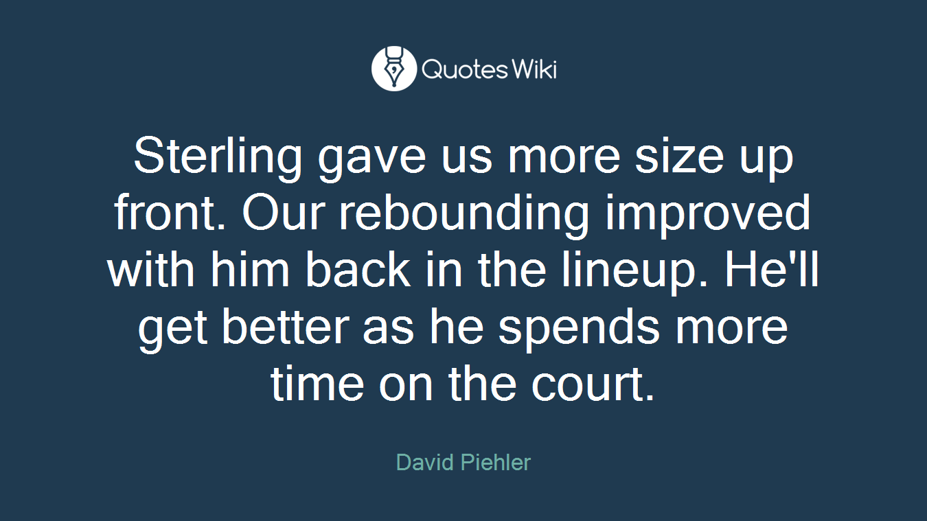 Sterling gave us more size up front. Our rebounding improved with him back in the lineup. He'll get better as he spends more time on the court.