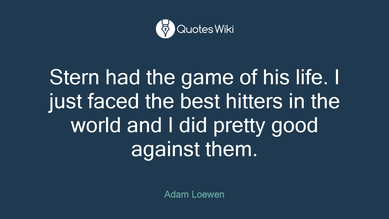 Stern had the game of his life. I just faced the best hitters in the world and I did pretty good against them.