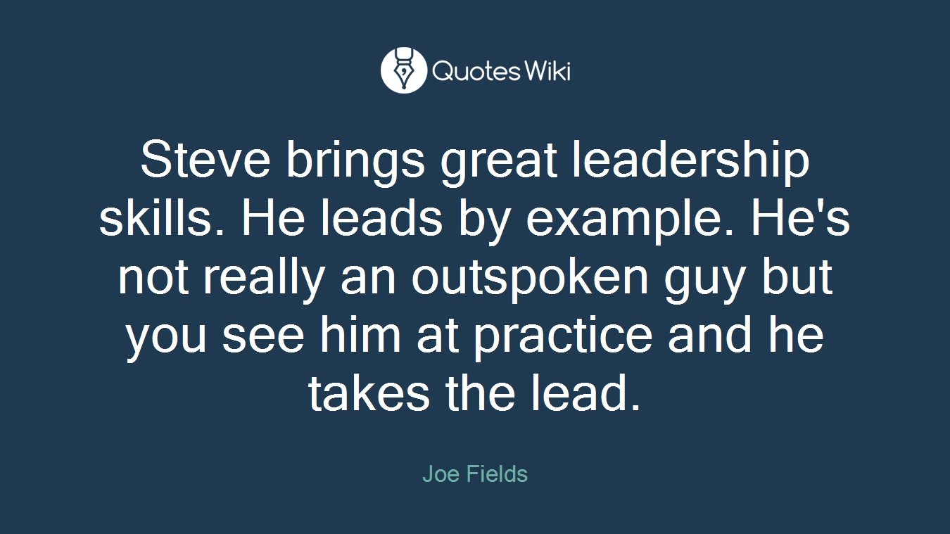 Steve brings great leadership skills. He leads by example. He's not really an outspoken guy but you see him at practice and he takes the lead.