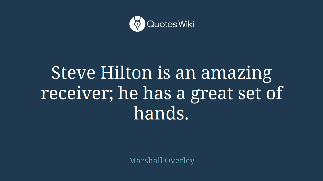 Steve Hilton is an amazing receiver; he has a great set of hands.