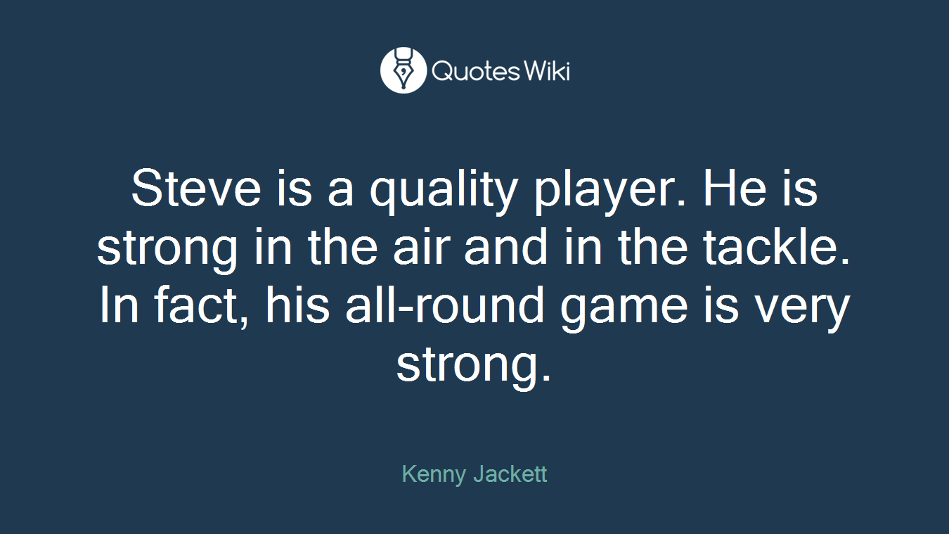 Steve is a quality player. He is strong in the air and in the tackle. In fact, his all-round game is very strong.