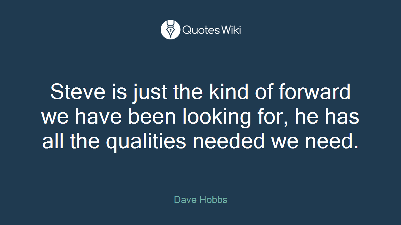 Steve is just the kind of forward we have been looking for, he has all the qualities needed we need.