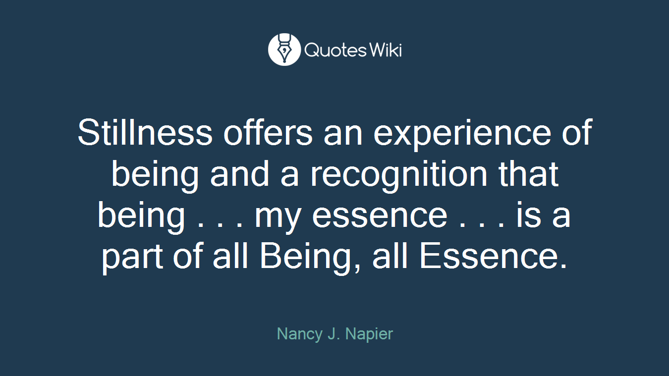 Stillness offers an experience of being and a recognition that being . . . my essence . . . is a part of all Being, all Essence.