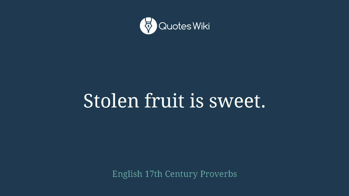 Stolen fruit is sweet.