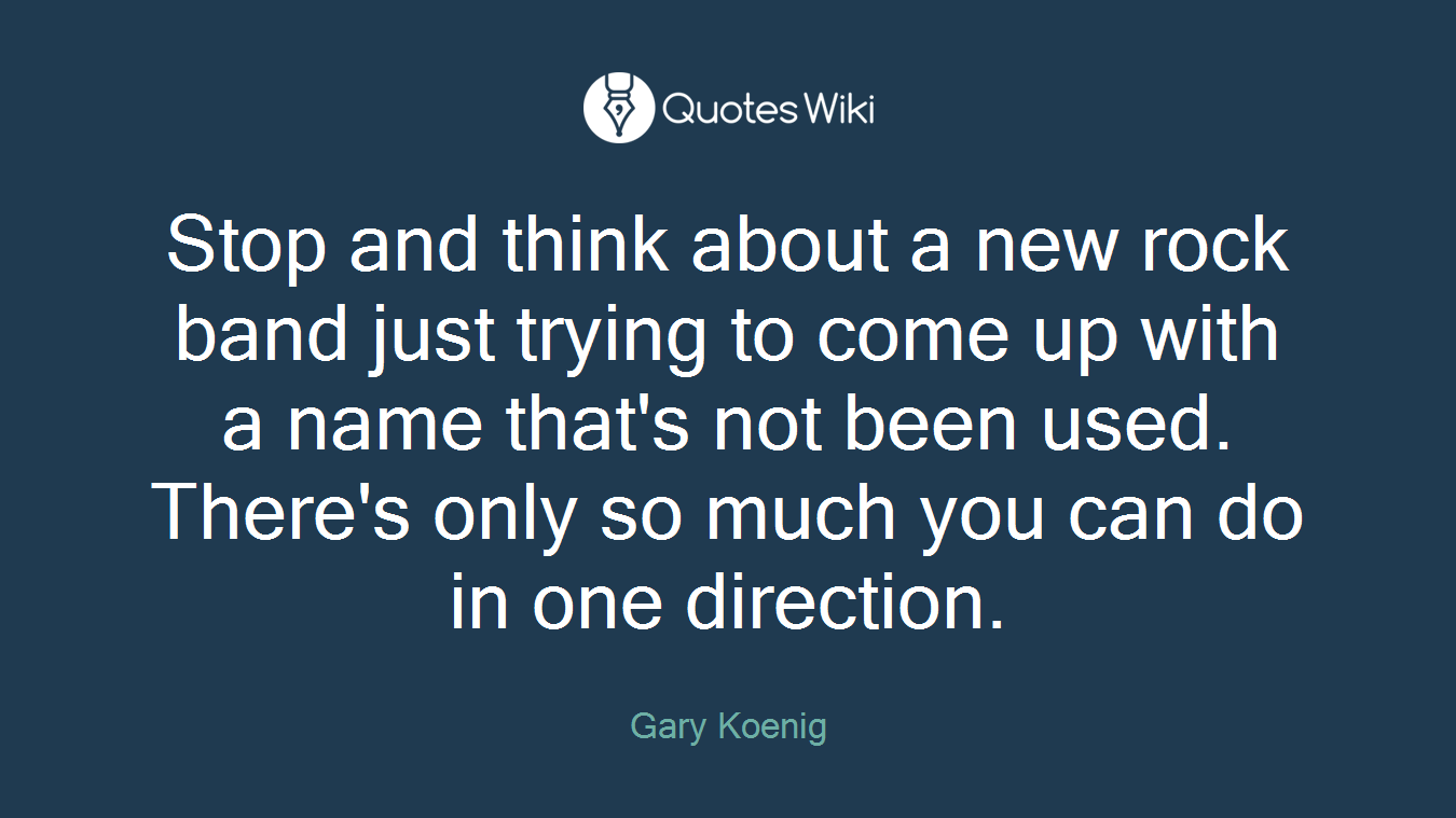 Stop and think about a new rock band just trying to come up with a name that's not been used. There's only so much you can do in one direction.