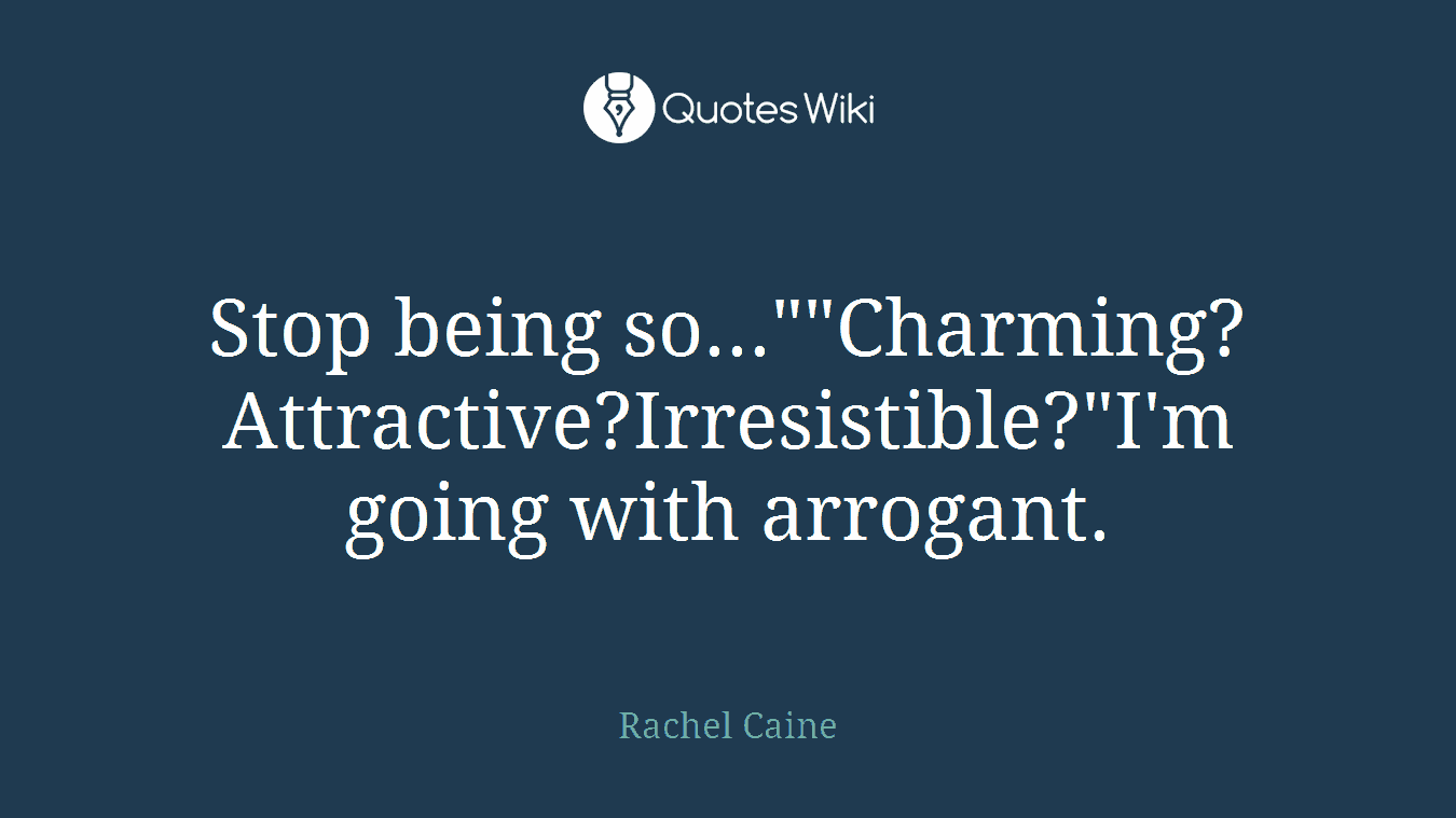 Stop being so...""Charming?Attractive?Irresistible?"I'm going with arrogant.