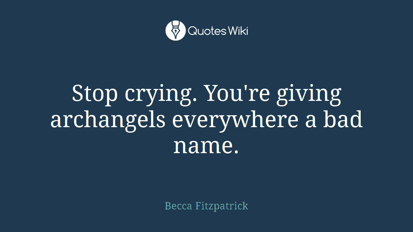 Stop crying. You're giving archangels everywhere a bad name.