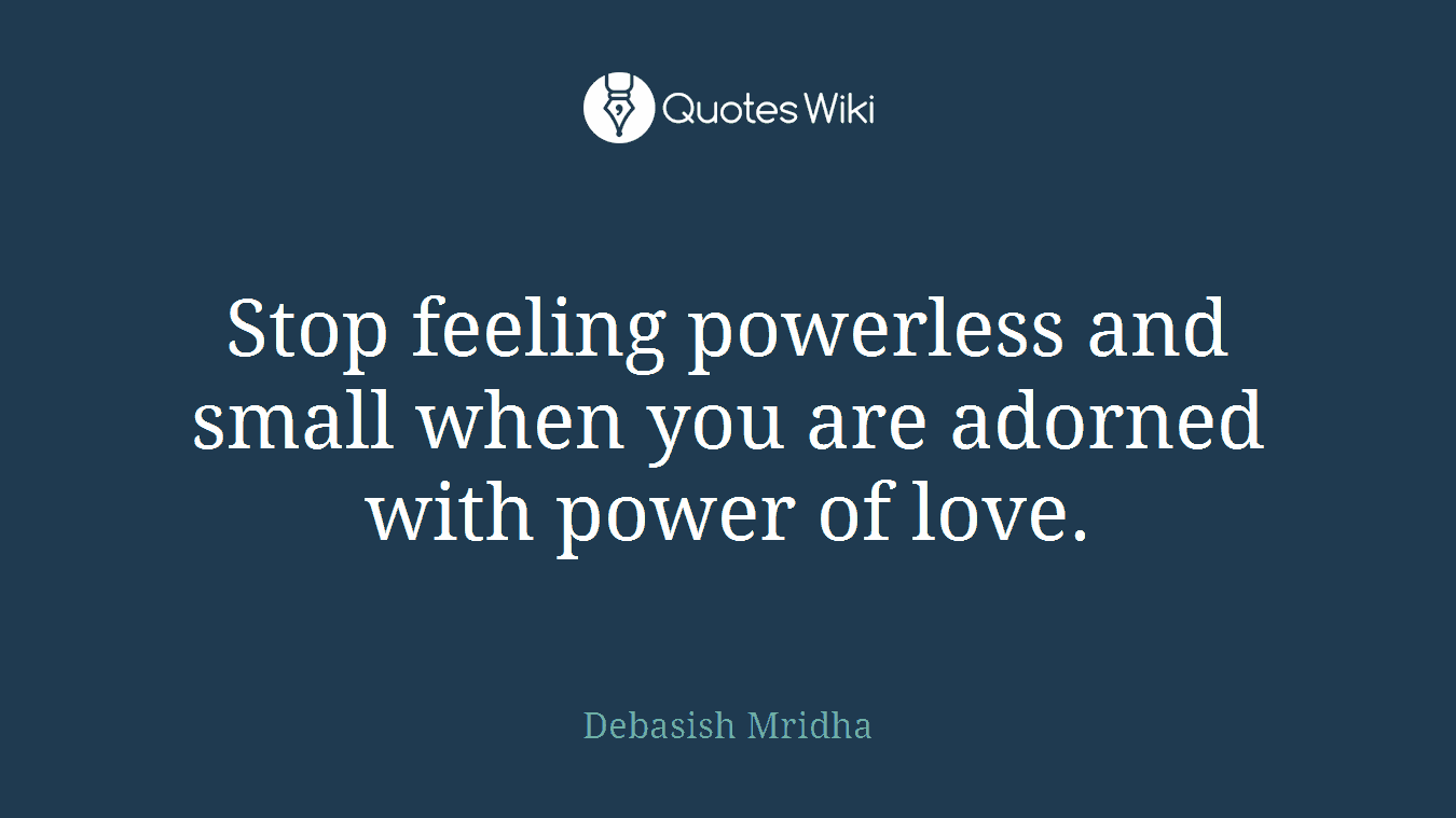 Stop feeling powerless and small when you are adorned with power of love.