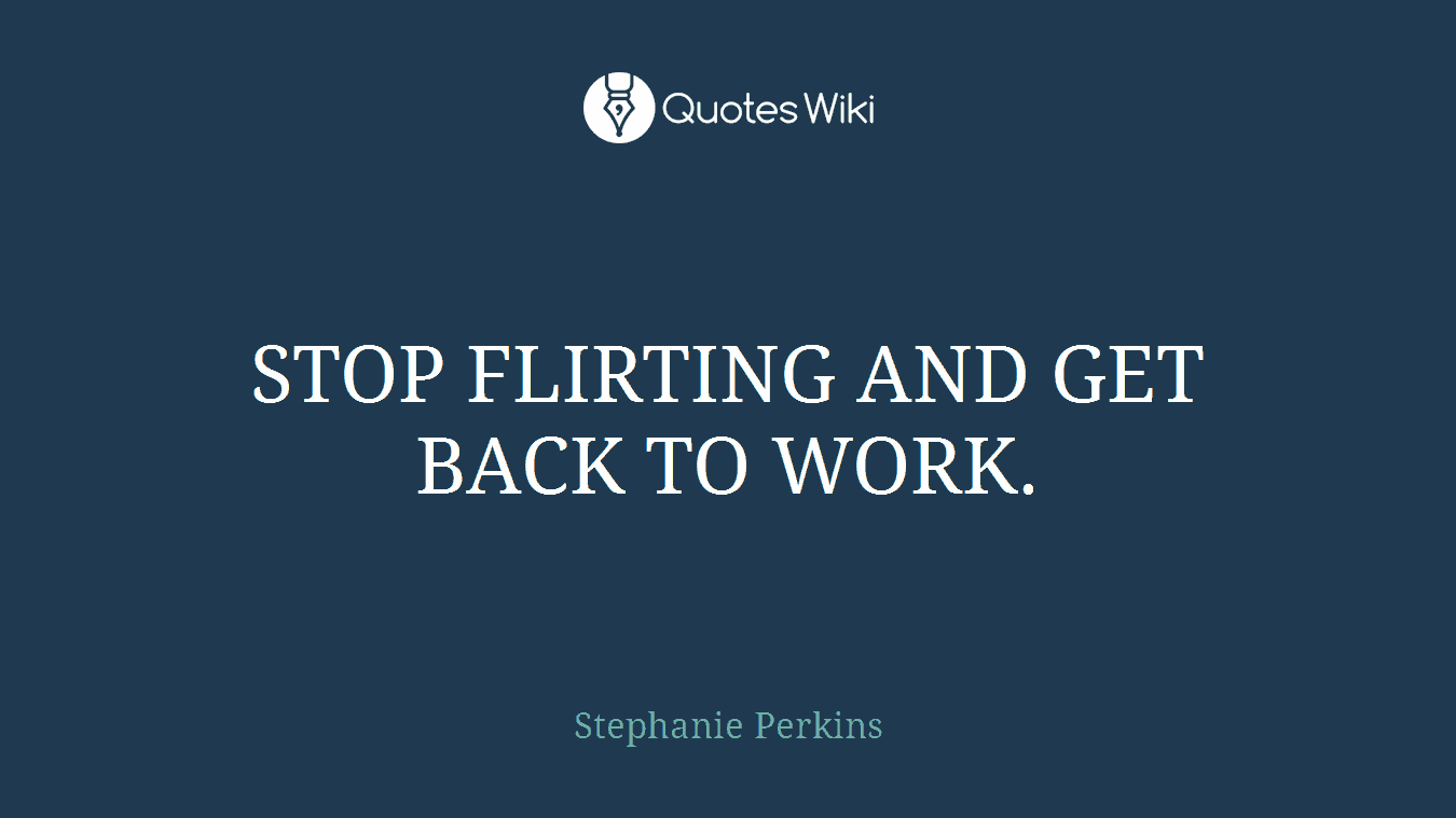 STOP FLIRTING AND GET BACK TO WORK.