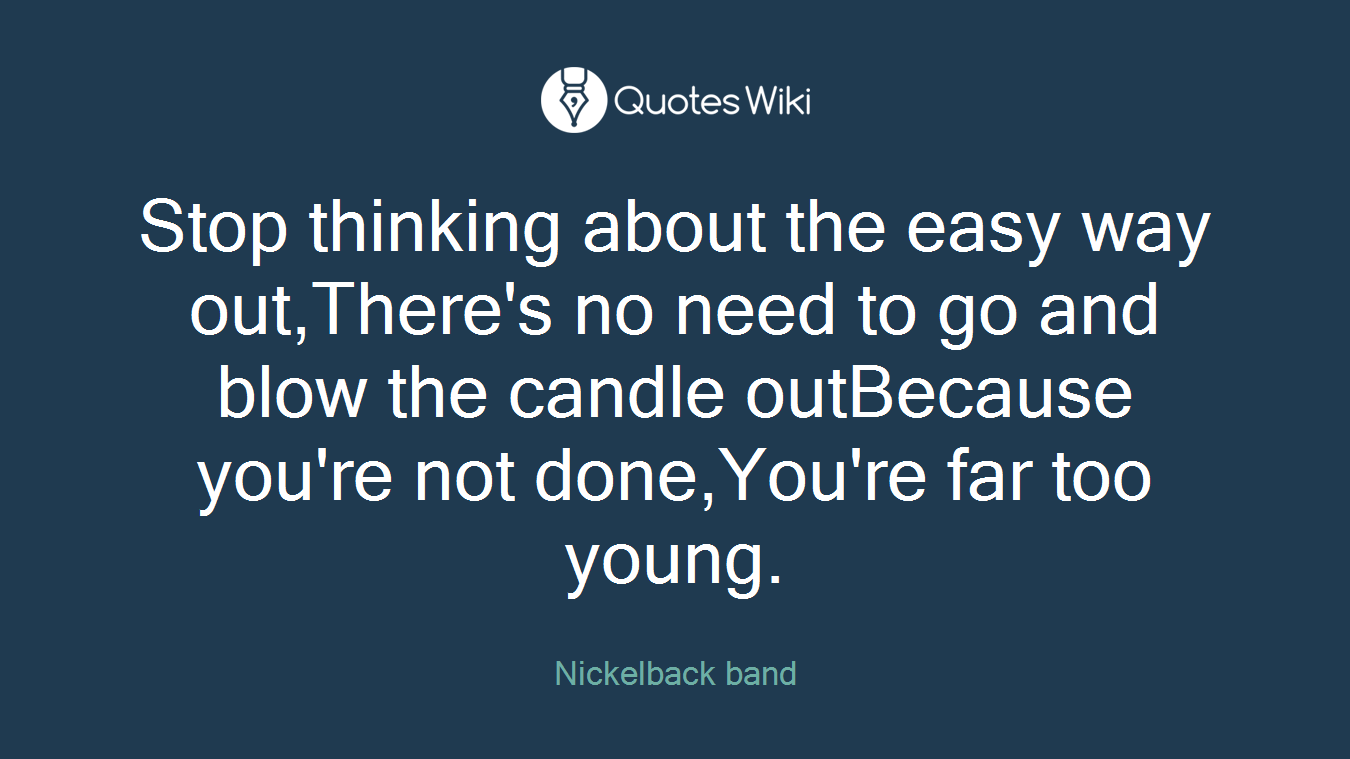 Stop thinking about the easy way out,There's no need to go and blow the candle outBecause you're not done,You're far too young.