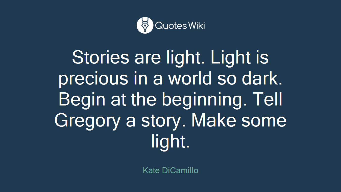 Stories are light. Light is precious in a world so dark. Begin at the beginning. Tell Gregory a story. Make some light.