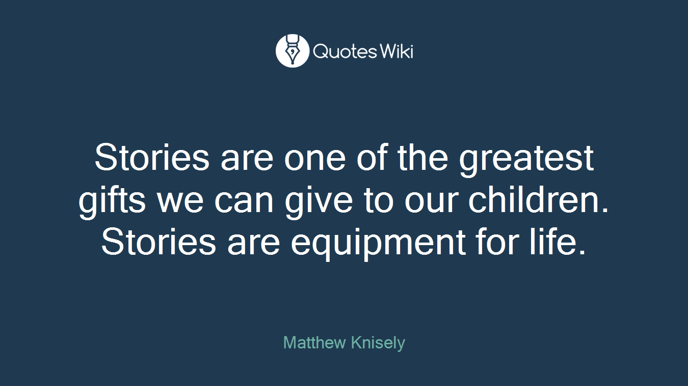 Stories are one of the greatest gifts we can give to our children. Stories are equipment for life.