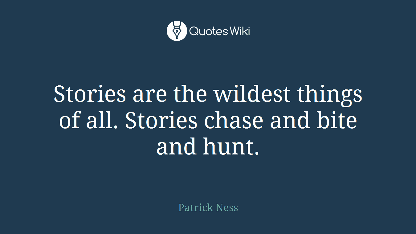 Stories are the wildest things of all. Stories chase and bite and hunt.