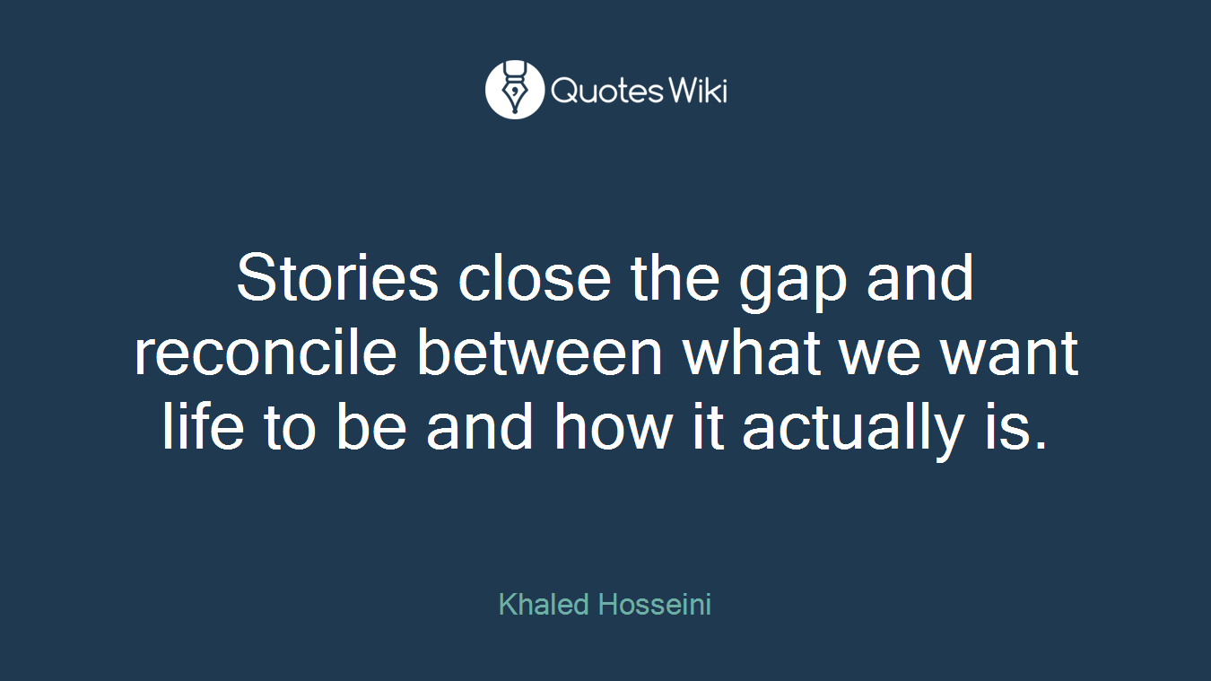 Stories close the gap and reconcile between what we want life to be and how it actually is.