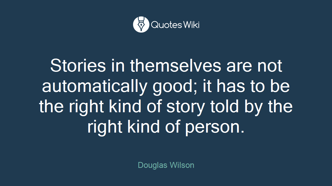Stories in themselves are not automatically good; it has to be the right kind of story told by the right kind of person.