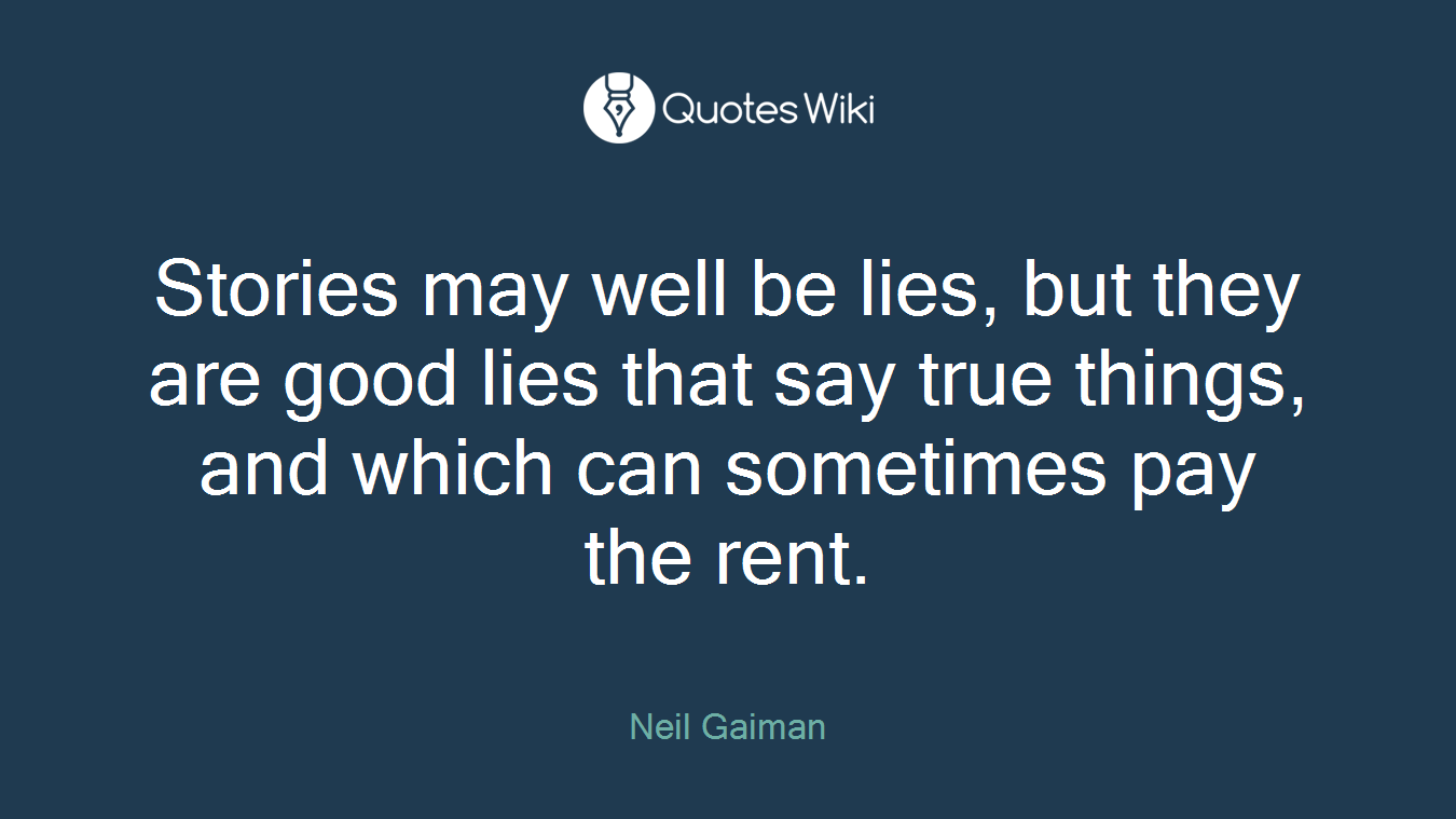 Stories may well be lies, but they are good lies that say true things, and which can sometimes pay the rent.