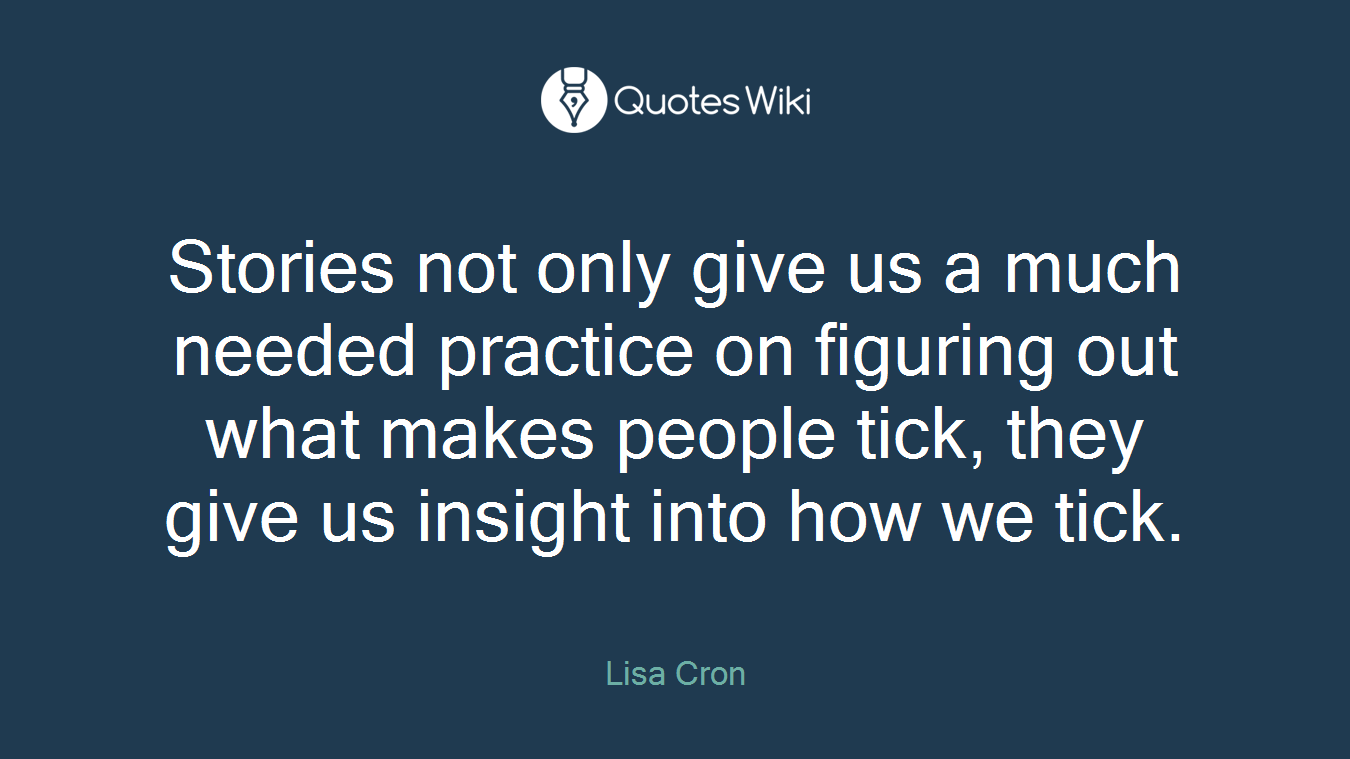 Stories not only give us a much needed practice on figuring out what makes people tick, they give us insight into how we tick.