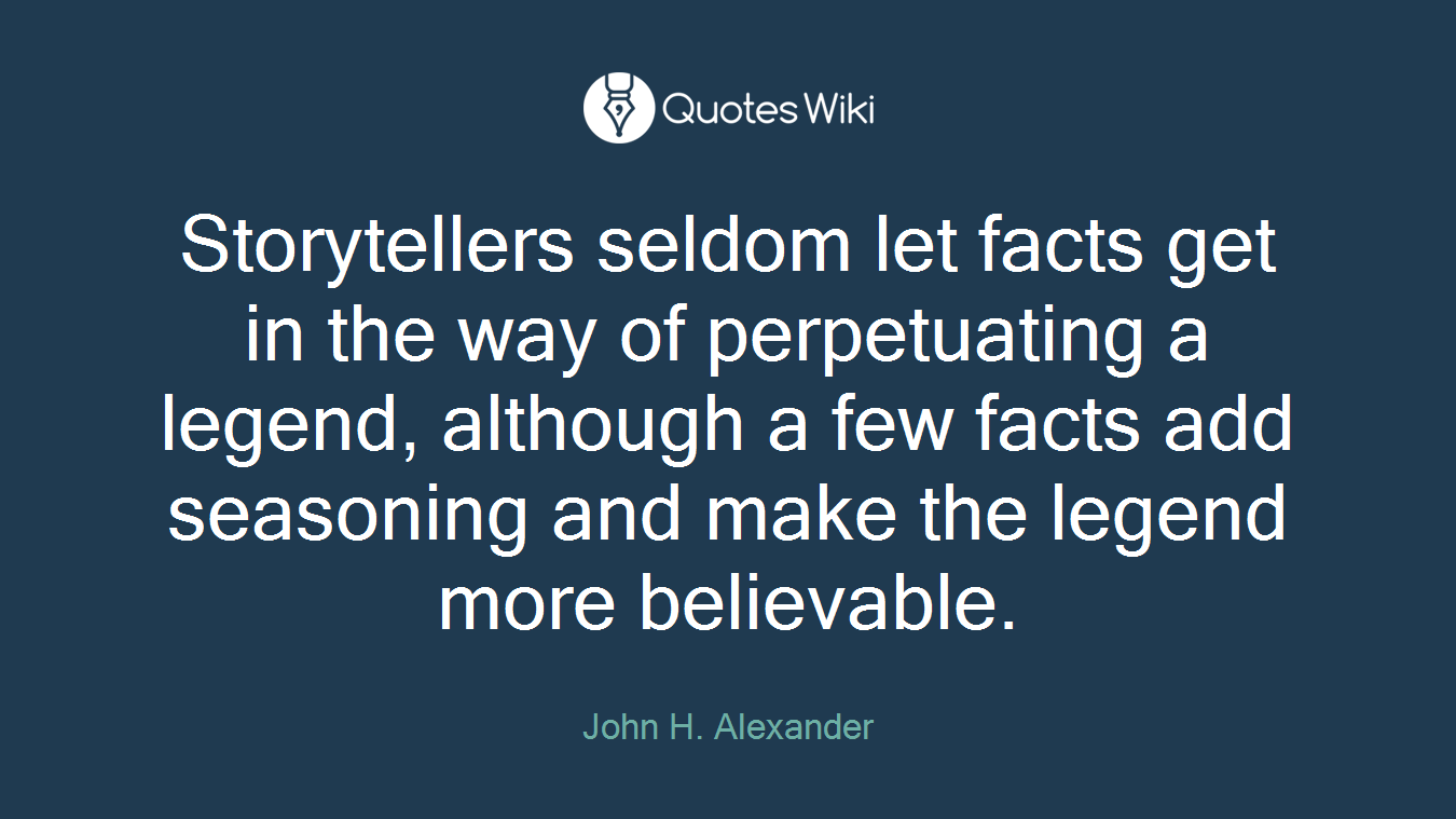 Storytellers seldom let facts get in the way of perpetuating a legend, although a few facts add seasoning and make the legend more believable.