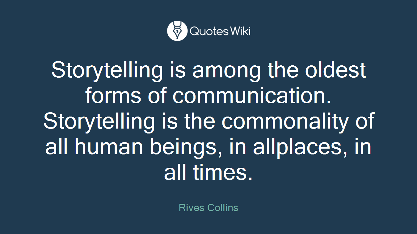 Storytelling is among the oldest forms of communication. Storytelling is the commonality of all human beings, in allplaces, in all times.