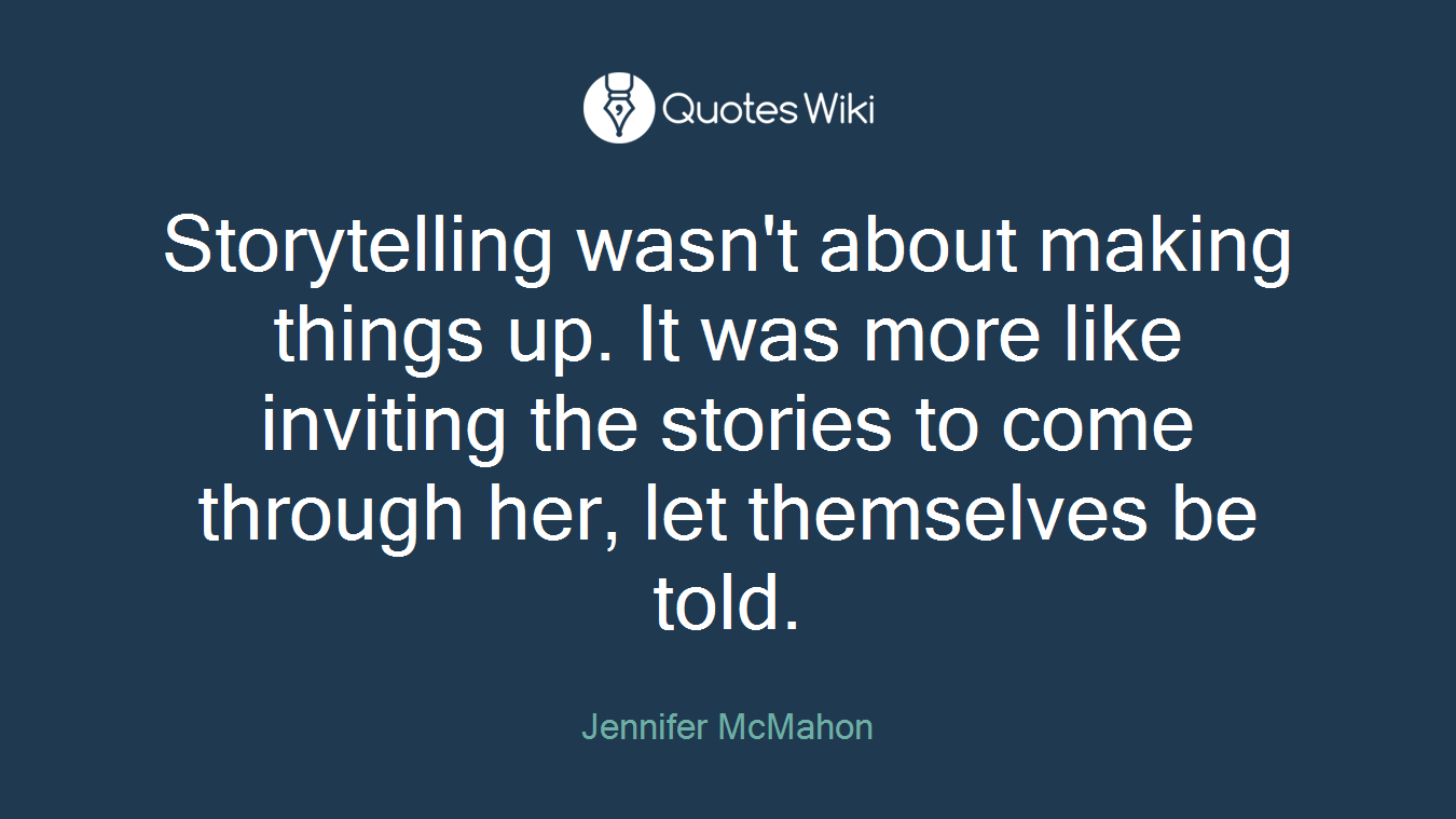 Storytelling wasn't about making things up. It was more like inviting the stories to come through her, let themselves be told.