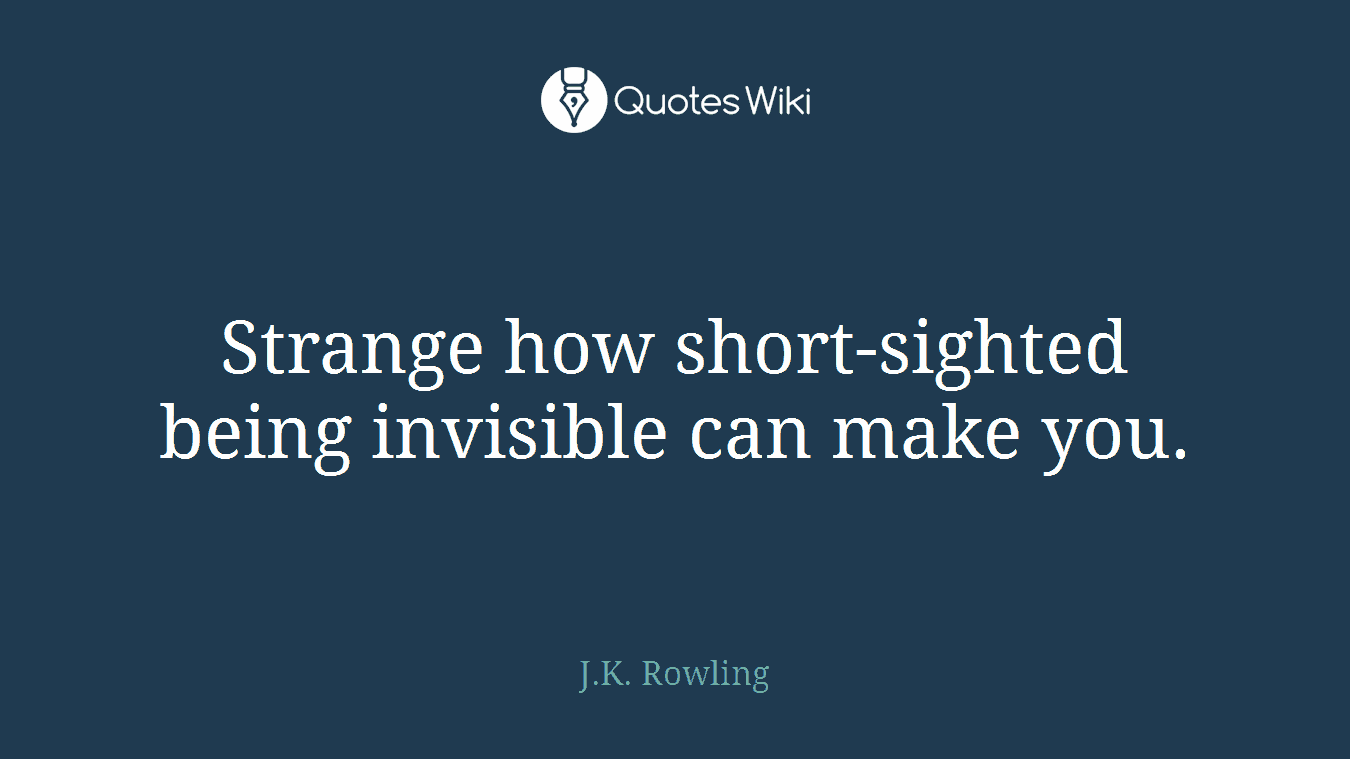 Strange how short-sighted being invisible can make you.