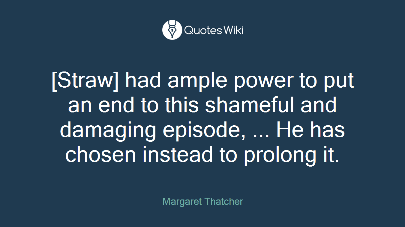 [Straw] had ample power to put an end to this shameful and damaging episode, ... He has chosen instead to prolong it.