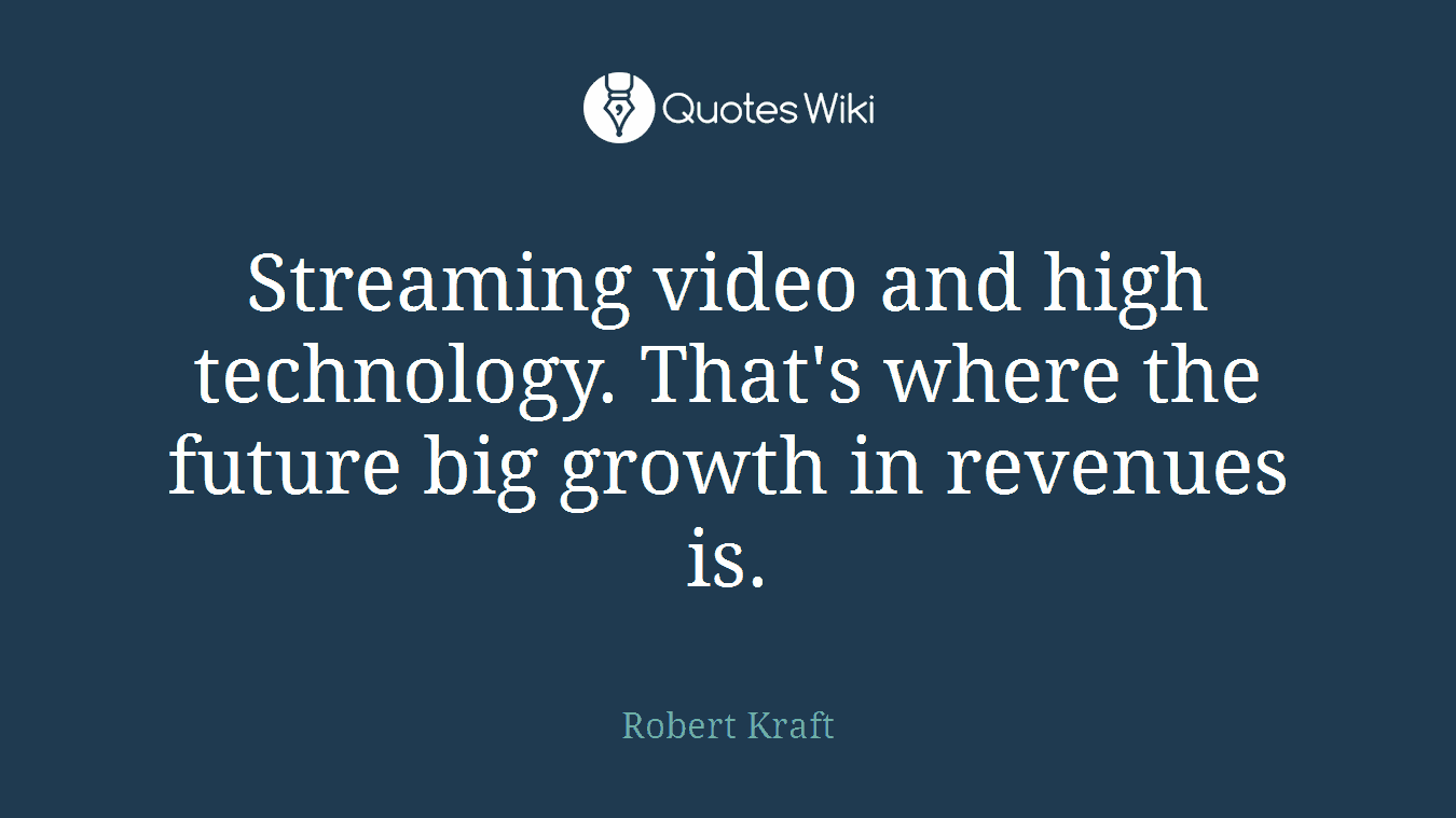 Streaming video and high technology. That's where the future big growth in revenues is.