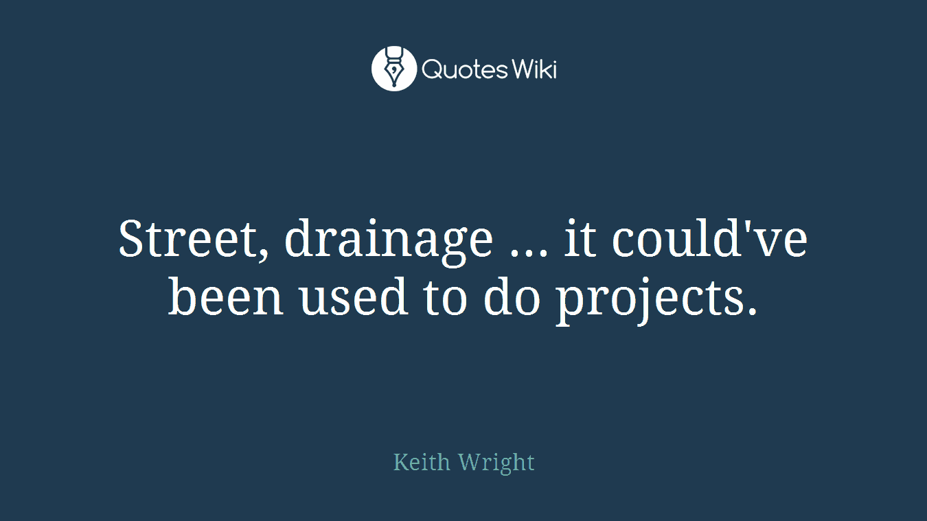 Street, drainage ... it could've been used to do projects.