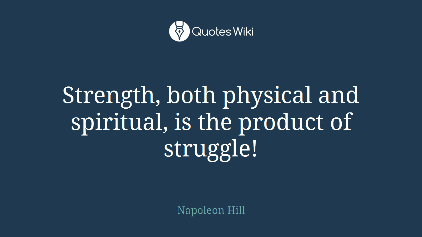 Strength, both physical and spiritual, is the product of struggle!