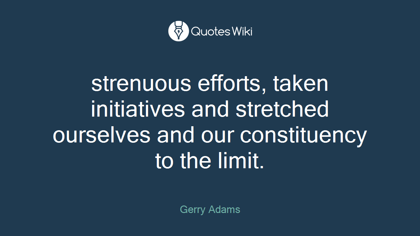 strenuous efforts, taken initiatives and stretched ourselves and our constituency to the limit.