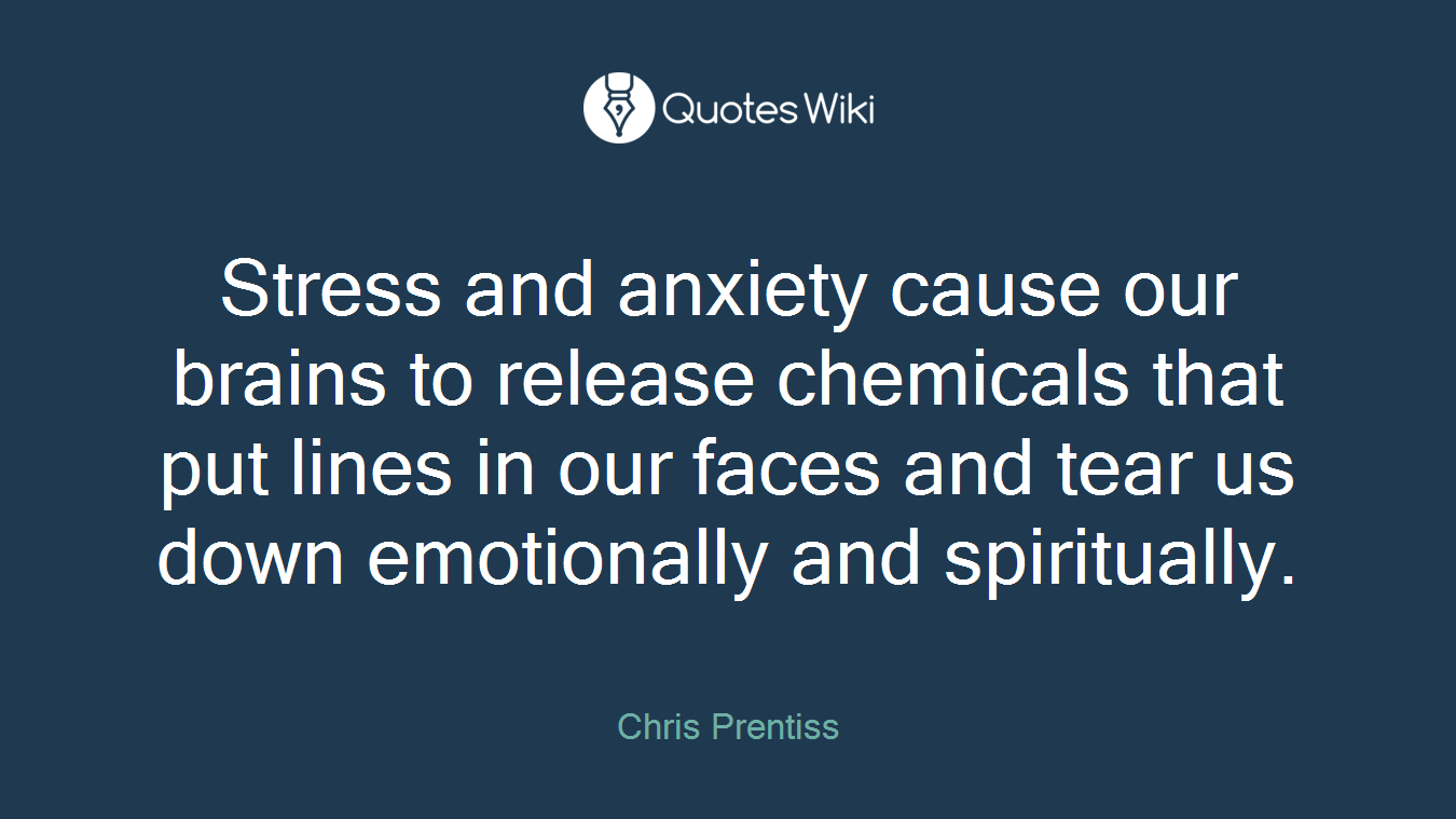 Stress and anxiety cause our brains to release chemicals that put lines in our faces and tear us down emotionally and spiritually.