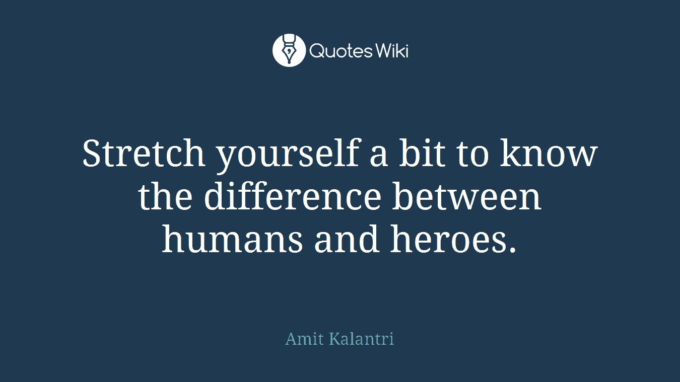 Stretch yourself a bit to know the difference between humans and heroes.