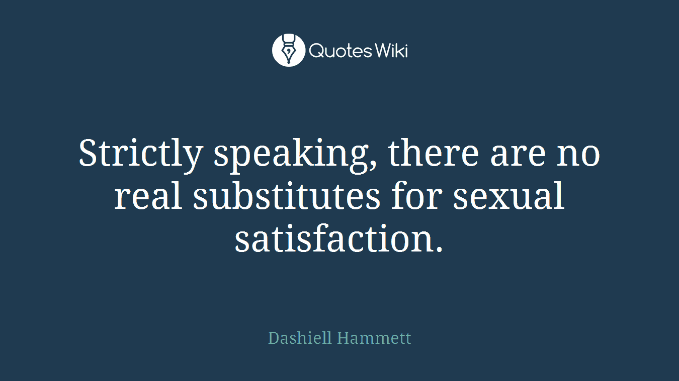 Strictly speaking, there are no real substitutes for sexual satisfaction.