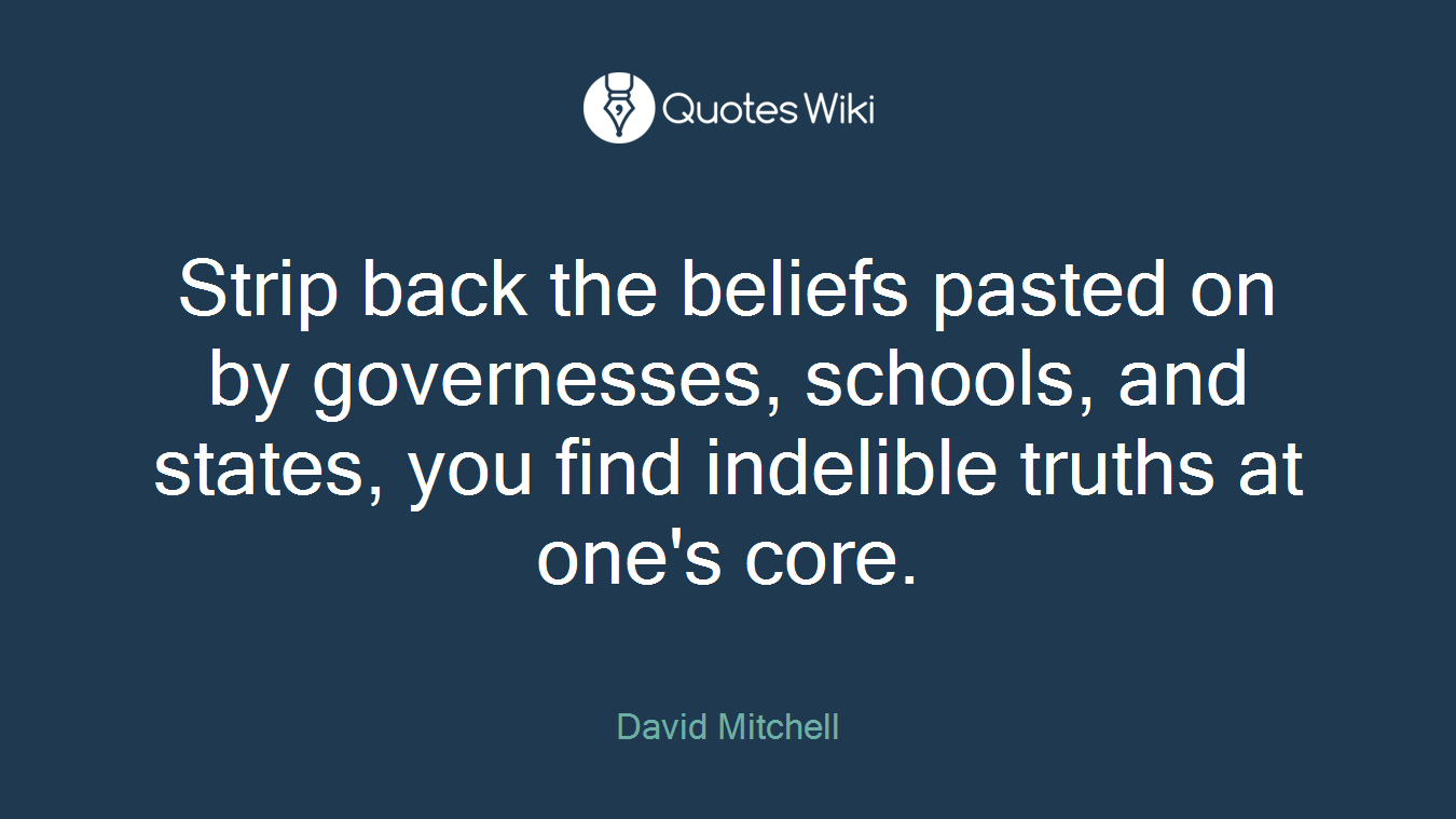 Strip back the beliefs pasted on by governesses, schools, and states, you find indelible truths at one's core.