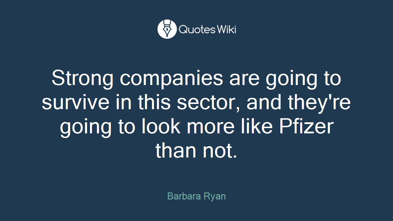 Strong companies are going to survive in this sector, and they're going to look more like Pfizer than not.