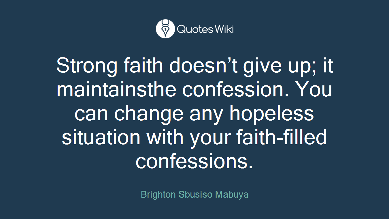 Strong faith doesn’t give up; it maintainsthe confession. You can change any hopeless situation with your faith-filled confessions.